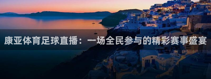 蜘蛛体育直播：康亚体育足球直播：一场全民参与的精彩赛事盛宴